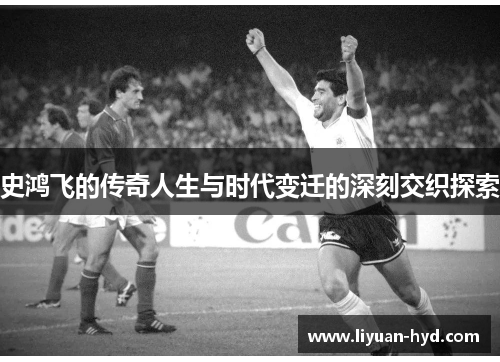史鸿飞的传奇人生与时代变迁的深刻交织探索