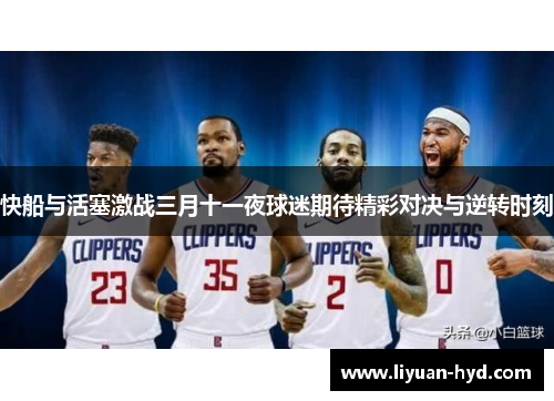 快船与活塞激战三月十一夜球迷期待精彩对决与逆转时刻