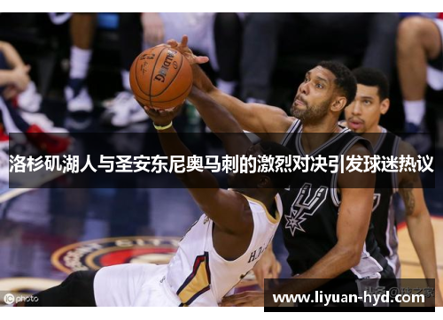 洛杉矶湖人与圣安东尼奥马刺的激烈对决引发球迷热议