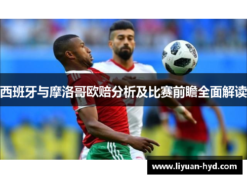 西班牙与摩洛哥欧赔分析及比赛前瞻全面解读