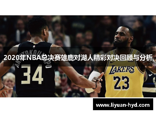 2020年NBA总决赛雄鹿对湖人精彩对决回顾与分析