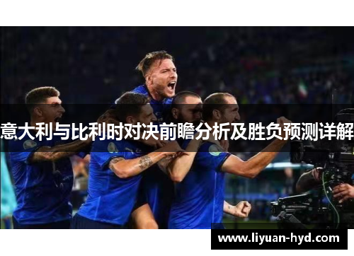 意大利与比利时对决前瞻分析及胜负预测详解
