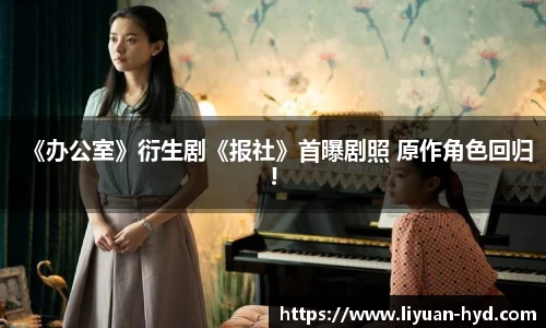 壹号大舞台《办公室》衍生剧《报社》首曝剧照 原作角色回归!