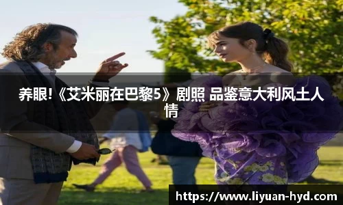 壹号大舞台养眼!《艾米丽在巴黎5》剧照 品鉴意大利风土人情